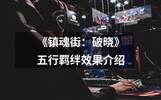 《镇魂街:破晓》五行羁绊效果介绍-第1张-游戏信息-龙启网
