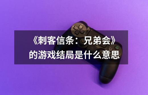 《刺客信条:兄弟会》的游戏结局是什么意思-第1张-游戏信息-龙启网