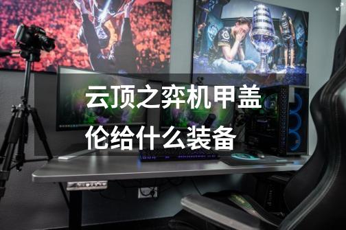 云顶之弈机甲盖伦给什么装备-第1张-游戏信息-龙启网