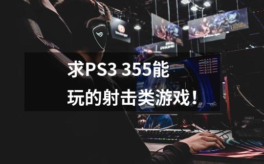 求PS3 3.55能玩的射击类游戏！-第1张-游戏信息-龙启网