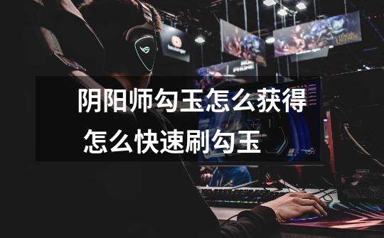 阴阳师勾玉怎么获得 怎么快速刷勾玉-第1张-游戏信息-龙启网