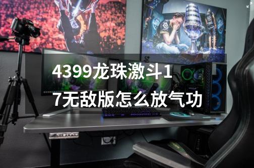 4399龙珠激斗1.7无敌版怎么放气功-第1张-游戏信息-龙启网