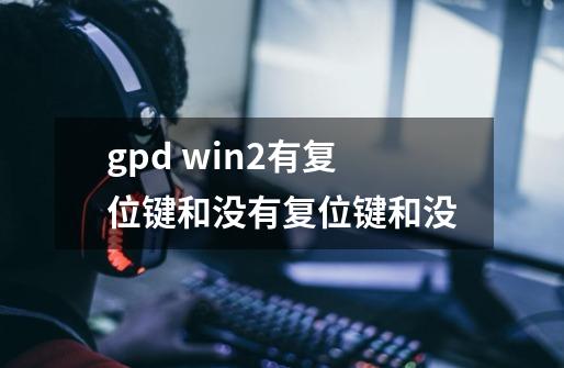 gpd win2有复位键和没有复位键和没-第1张-游戏信息-龙启网