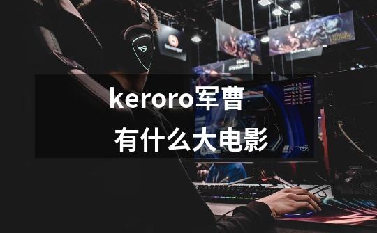 keroro军曹 有什么大电影-第1张-游戏信息-龙启网