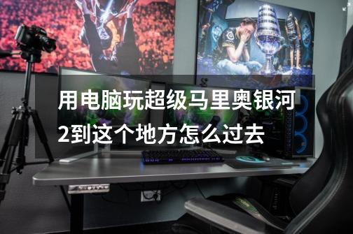 用电脑玩超级马里奥银河2到这个地方怎么过去-第1张-游戏信息-龙启网