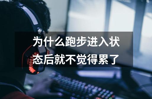 为什么跑步进入状态后就不觉得累了-第1张-游戏信息-龙启网