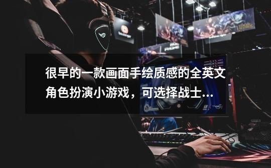 很早的一款画面手绘质感的全英文角色扮演小游戏，可选择战士法师弓箭手，玩家视角为上帝视角-第1张-游戏信息-龙启网