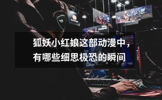 狐妖小红娘这部动漫中,有哪些细思极恐的瞬间-第1张-游戏信息-龙启网