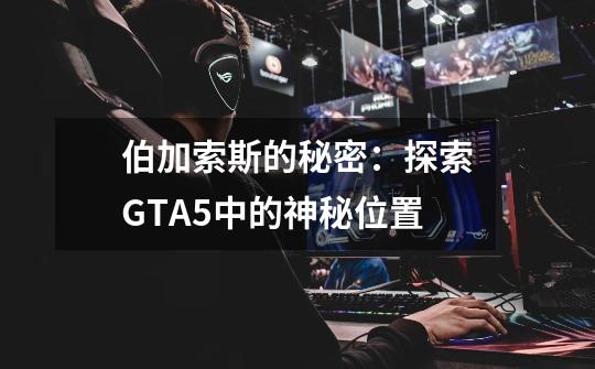 伯加索斯的秘密:探索GTA5中的神秘位置-第1张-游戏信息-龙启网