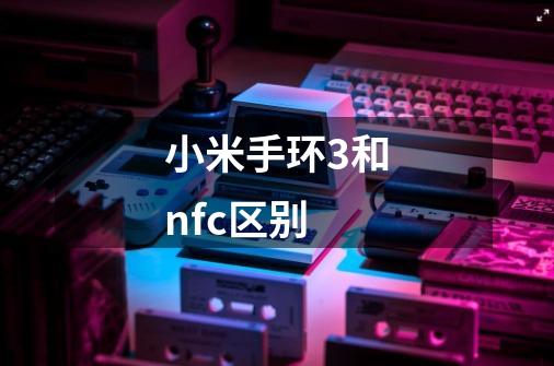 小米手环3和nfc区别-第1张-游戏信息-龙启网