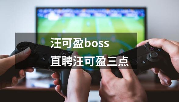 汪可盈boss直聘汪可盈三点-第1张-游戏信息-龙启网