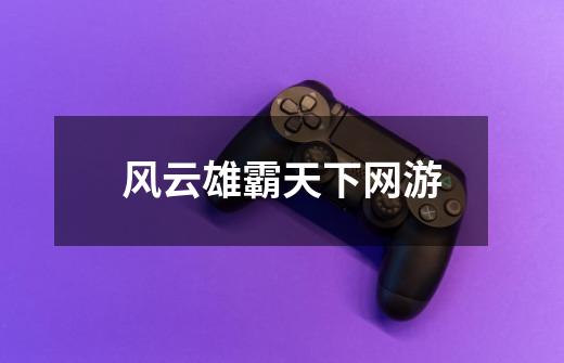 风云雄霸天下网游-第1张-游戏信息-龙启网