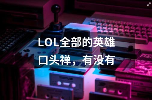 LOL全部的英雄口头禅,有没有-第1张-游戏信息-龙启网