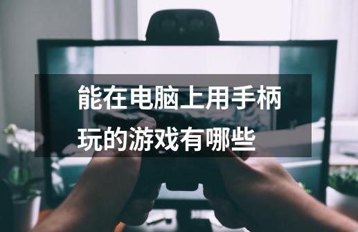 能在电脑上用手柄玩的游戏有哪些-第1张-游戏信息-龙启网