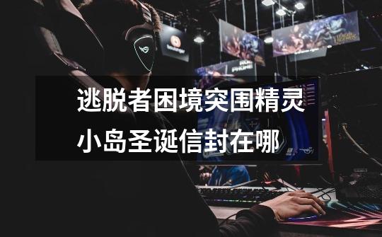 逃脱者困境突围精灵小岛圣诞信封在哪-第1张-游戏信息-龙启网
