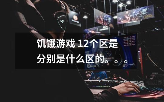 饥饿游戏 12个区是分别是什么区的。。。-第1张-游戏信息-龙启网