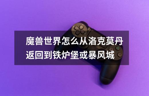魔兽世界怎么从洛克莫丹返回到铁炉堡或暴风城-第1张-游戏信息-龙启网