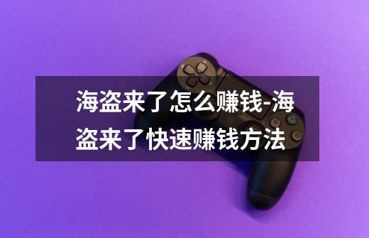 海盗来了怎么赚钱-海盗来了快速赚钱方法-第1张-游戏信息-龙启网