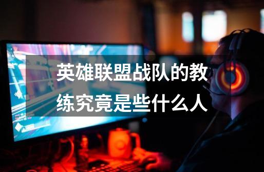 英雄联盟战队的教练究竟是些什么人-第1张-游戏信息-龙启网