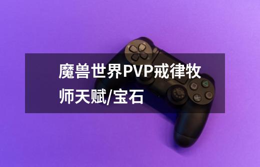魔兽世界PVP戒律牧师天赋/宝石-第1张-游戏信息-龙启网