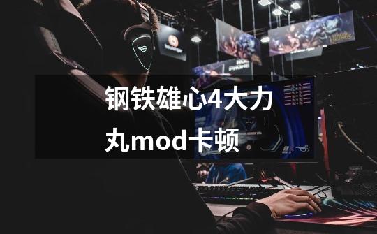 钢铁雄心4大力丸mod卡顿-第1张-游戏信息-龙启网