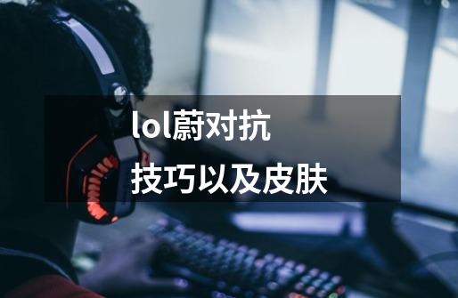 lol蔚对抗技巧以及皮肤-第1张-游戏信息-龙启网