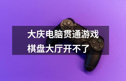 大庆电脑贯通游戏棋盘大厅开不了-第1张-游戏信息-龙启网