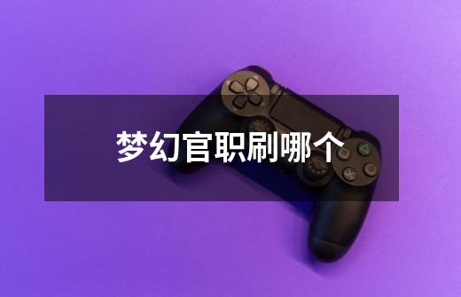 梦幻官职刷哪个-第1张-游戏信息-龙启网