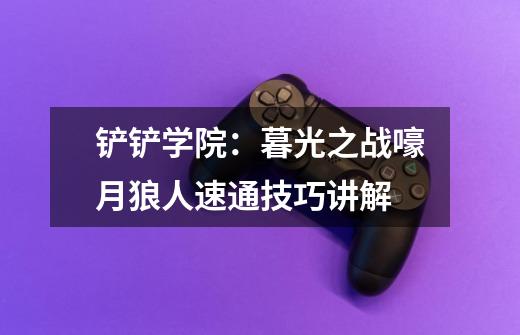 铲铲学院:暮光之战嚎月狼人速通技巧讲解-第1张-游戏信息-龙启网