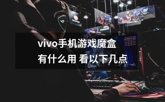 vivo手机游戏魔盒有什么用 看以下几点-第1张-游戏信息-龙启网