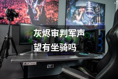 灰烬审判军声望有坐骑吗-第1张-游戏信息-龙启网