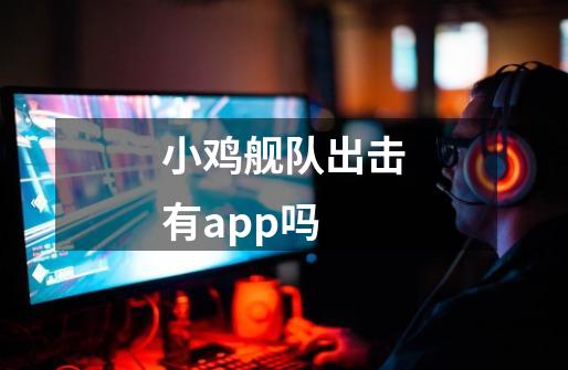 小鸡舰队出击有app吗-第1张-游戏信息-龙启网