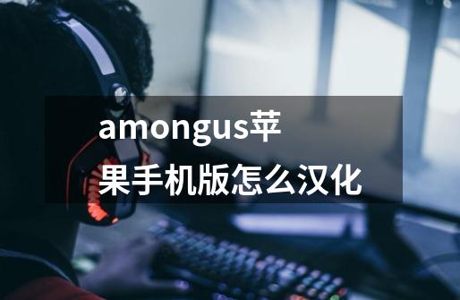 amongus苹果手机版怎么汉化-第1张-游戏信息-龙启网