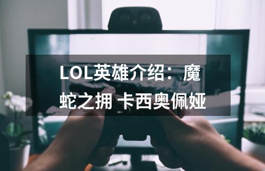 LOL英雄介绍:魔蛇之拥 卡西奥佩娅-第1张-游戏信息-龙启网