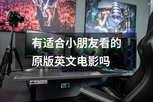 有适合小朋友看的原版英文电影吗-第1张-游戏信息-龙启网