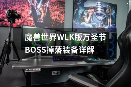 魔兽世界WLK版万圣节BOSS掉落装备详解-第1张-游戏信息-龙启网