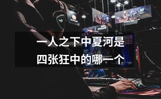 一人之下中夏河是四张狂中的哪一个-第1张-游戏信息-龙启网