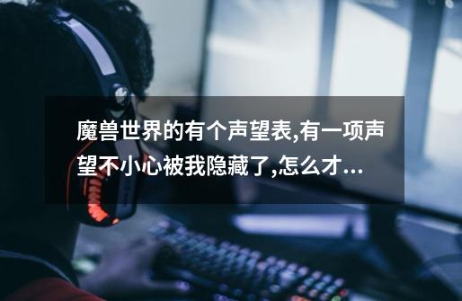 魔兽世界的有个声望表,有一项声望不小心被我隐藏了,怎么才能把那一项找出啊-第1张-游戏信息-龙启网