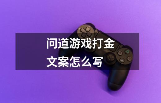 问道游戏打金文案怎么写-第1张-游戏信息-龙启网