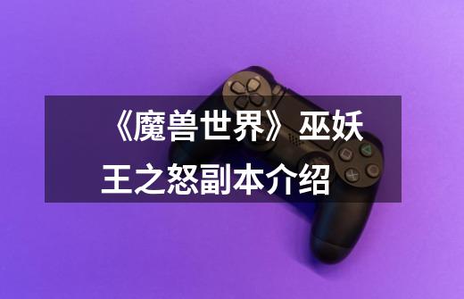 《魔兽世界》巫妖王之怒副本介绍-第1张-游戏信息-龙启网