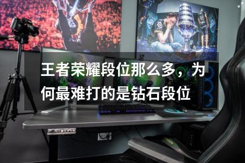 王者荣耀段位那么多,为何最难打的是钻石段位-第1张-游戏信息-龙启网