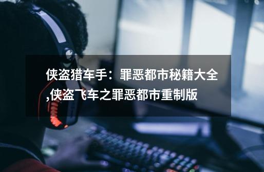 侠盗猎车手:罪恶都市秘籍大全,侠盗飞车之罪恶都市重制版-第1张-游戏信息-龙启网