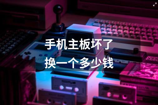 手机主板坏了换一个多少钱-第1张-游戏信息-龙启网