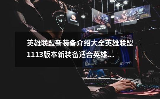 英雄联盟新装备介绍大全英雄联盟11.13版本新装备适合英雄推荐-第1张-游戏信息-龙启网