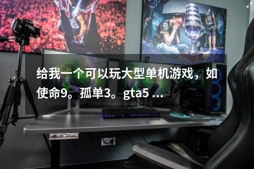 给我一个可以玩大型单机游戏,如使命9。孤单3。gta5 鬼泣5的电脑的配置,不用显示器!!!谢谢.-第1张-游戏信息-龙启网