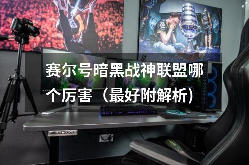 赛尔号暗黑战神联盟哪个厉害(最好附解析)-第1张-游戏信息-龙启网