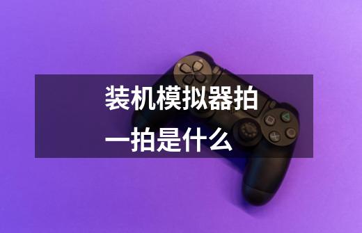装机模拟器拍一拍是什么-第1张-游戏信息-龙启网