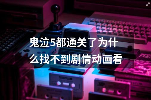 鬼泣5都通关了为什么找不到剧情动画看-第1张-游戏信息-龙启网