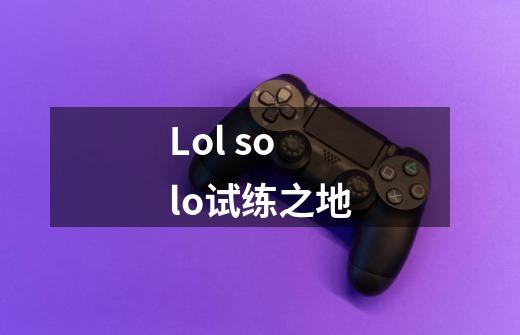 Lol solo试练之地-第1张-游戏信息-龙启网
