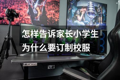 怎样告诉家长小学生为什么要订制校服-第1张-游戏信息-龙启网